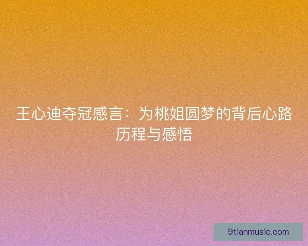 王心迪夺冠感言：为桃姐圆梦的背后心路历程与感悟